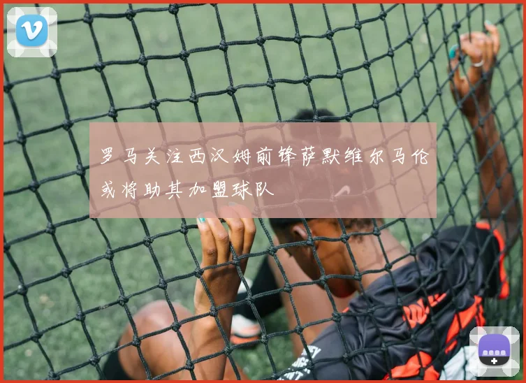 罗马关注西汉姆前锋萨默维尔马伦或将助其加盟球队