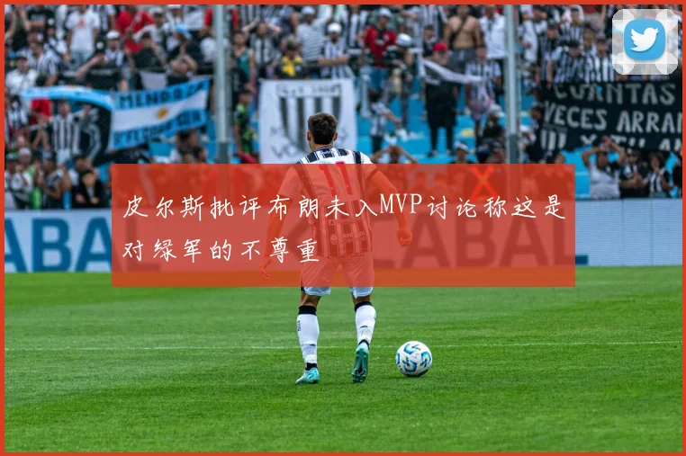 皮尔斯批评布朗未入MVP讨论称这是对绿军的不尊重