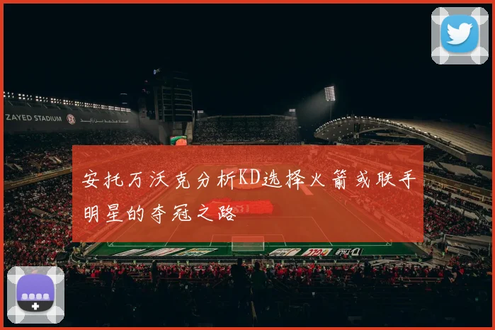 安托万沃克分析KD选择火箭或联手明星的夺冠之路